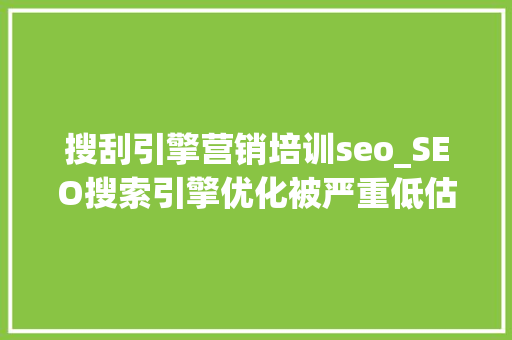 搜刮引擎营销培训seo_SEO搜索引擎优化被严重低估收集营销核心技能 搜刮引擎营销培训seo_SEO搜索引擎优化被严重低估收集营销核心技能 搜狗SEO
