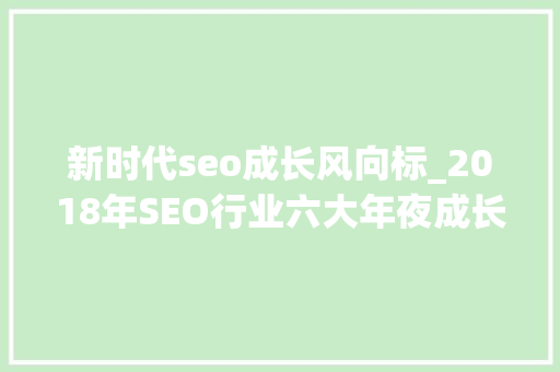 新时代seo成长风向标_2018年SEO行业六大年夜成长趋势 新时代seo成长风向标_2018年SEO行业六大年夜成长趋势 网站建设公司