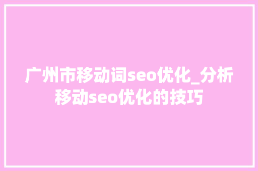 广州市移动词seo优化_分析移动seo优化的技巧 广州市移动词seo优化_分析移动seo优化的技巧 百度SEO