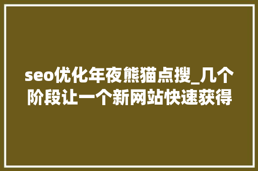 seo优化年夜熊猫点搜_几个阶段让一个新网站快速获得SEO优化排名 seo优化年夜熊猫点搜_几个阶段让一个新网站快速获得SEO优化排名 搜狗SEO