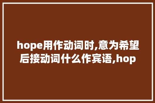 hope用作动词时,意为希望后接动词什么作宾语,hope后面为什么不能加宾语。 hope用作动词时,意为希望后接动词什么作宾语,hope后面为什么不能加宾语。 搜狗SEO