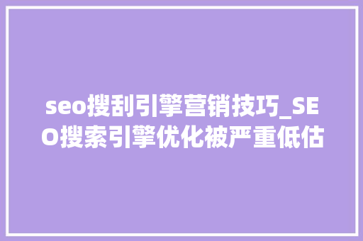 seo搜刮引擎营销技巧_SEO搜索引擎优化被严重低估收集营销核心技能 seo搜刮引擎营销技巧_SEO搜索引擎优化被严重低估收集营销核心技能 SEO关键词
