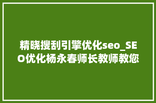 精晓搜刮引擎优化seo_SEO优化杨永春师长教师教您三八定律快速精晓搜索引擎优化 精晓搜刮引擎优化seo_SEO优化杨永春师长教师教您三八定律快速精晓搜索引擎优化 搜狗SEO