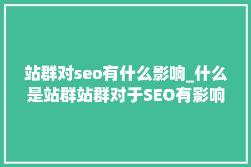 站群对seo有什么影响_什么是站群站群对于SEO有影响吗 站群对seo有什么影响_什么是站群站群对于SEO有影响吗 百度SEO
