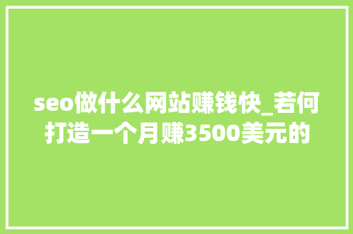 seo做什么网站赚钱快_若何打造一个月赚3500美元的Affiliate网站