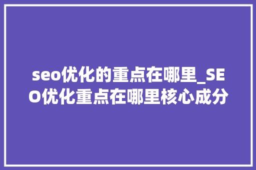 seo优化的重点在哪里_SEO优化重点在哪里核心成分 seo优化的重点在哪里_SEO优化重点在哪里核心成分 神马SEO