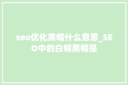 seo优化黑帽什么意思_SEO中的白帽黑帽是 seo优化黑帽什么意思_SEO中的白帽黑帽是 搜狗SEO