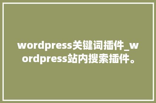 wordpress关键词插件_wordpress站内搜索插件。 wordpress关键词插件_wordpress站内搜索插件。 SEO关键词