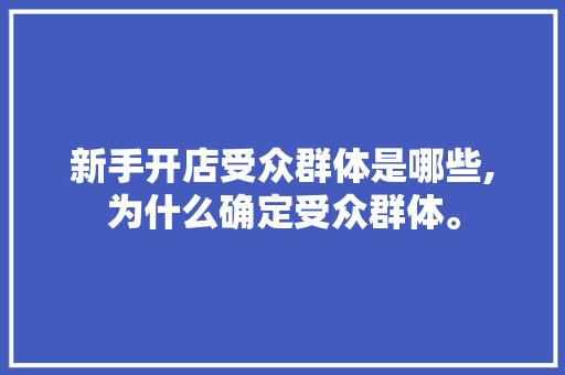 新手开店受众群体是哪些,为什么确定受众群体。 新手开店受众群体是哪些,为什么确定受众群体。 SEO关键词