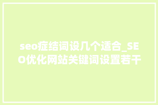 seo症结词设几个适合_SEO优化网站关键词设置若干个合适 seo症结词设几个适合_SEO优化网站关键词设置若干个合适 百度SEO