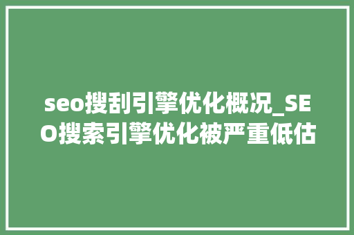 seo搜刮引擎优化概况_SEO搜索引擎优化被严重低估收集营销核心技能 seo搜刮引擎优化概况_SEO搜索引擎优化被严重低估收集营销核心技能 搜狗SEO