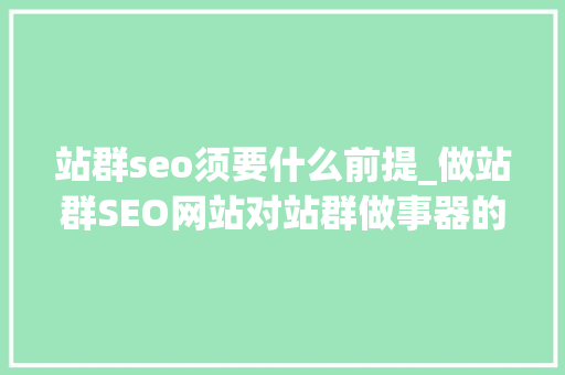 站群seo须要什么前提_做站群SEO网站对站群做事器的要求高吗 站群seo须要什么前提_做站群SEO网站对站群做事器的要求高吗 必应SEO
