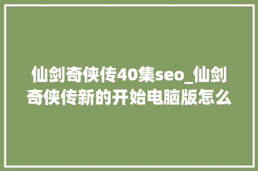 仙剑奇侠传40集seo_仙剑奇侠传新的开始电脑版怎么玩游戏多开 后台挂机 教程 仙剑奇侠传40集seo_仙剑奇侠传新的开始电脑版怎么玩游戏多开 后台挂机 教程 网站建设公司