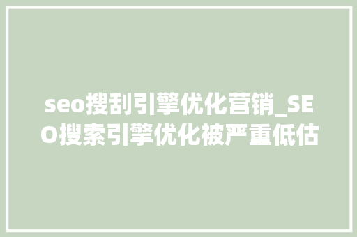 seo搜刮引擎优化营销_SEO搜索引擎优化被严重低估收集营销核心技能 seo搜刮引擎优化营销_SEO搜索引擎优化被严重低估收集营销核心技能 神马SEO