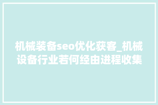 机械装备seo优化获客_机械设备行业若何经由进程收集获客 机械装备seo优化获客_机械设备行业若何经由进程收集获客 神马SEO