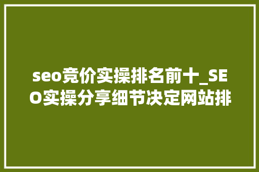seo竞价实操排名前十_SEO实操分享细节决定网站排名文章排名百度首页 seo竞价实操排名前十_SEO实操分享细节决定网站排名文章排名百度首页 神马SEO