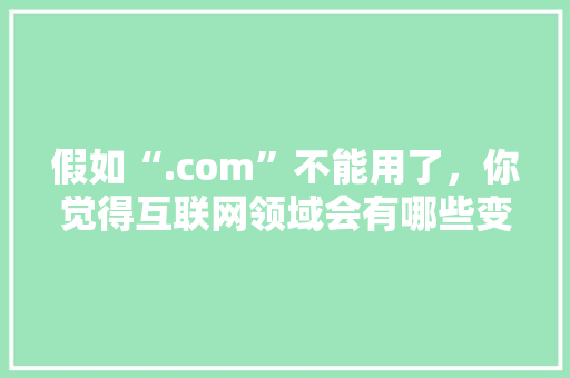 假如“.com”不能用了，你觉得互联网领域会有哪些变化,为什么.cc不能备案了。 假如“.com”不能用了，你觉得互联网领域会有哪些变化,为什么.cc不能备案了。 网站建设公司