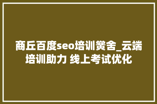 商丘百度seo培训黉舍_云端培训助力 线上考试优化 商丘百度seo培训黉舍_云端培训助力 线上考试优化 必应SEO