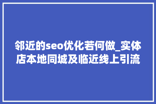 邻近的seo优化若何做_实体店本地同城及临近线上引流获客怎么做新人也能看懂 邻近的seo优化若何做_实体店本地同城及临近线上引流获客怎么做新人也能看懂 SEO关键词