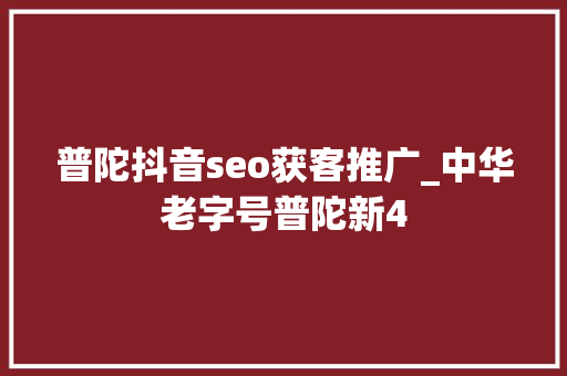 普陀抖音seo获客推广_中华老字号普陀新4 普陀抖音seo获客推广_中华老字号普陀新4 百度SEO