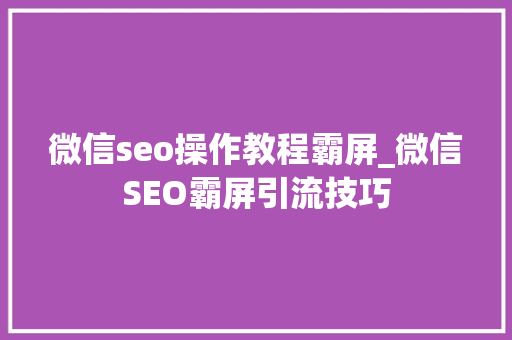 微信seo操作教程霸屏_微信SEO霸屏引流技巧 微信seo操作教程霸屏_微信SEO霸屏引流技巧 SEO关键词