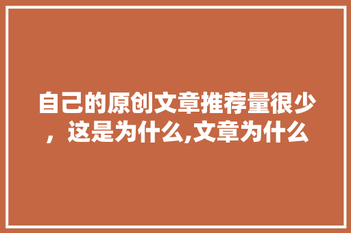 自己的原创文章推荐量很少，这是为什么,文章为什么不收录了。 自己的原创文章推荐量很少，这是为什么,文章为什么不收录了。 神马SEO