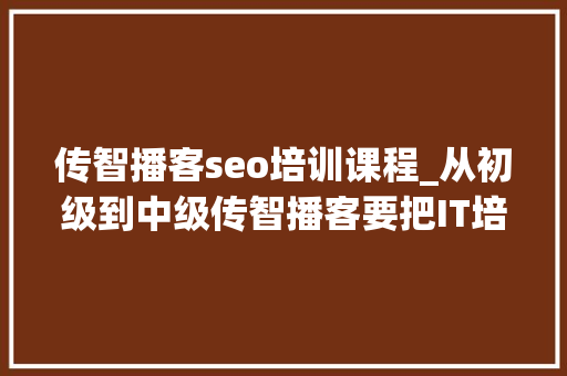 传智播客seo培训课程_从初级到中级传智播客要把IT培训延长至912个月 传智播客seo培训课程_从初级到中级传智播客要把IT培训延长至912个月 神马SEO