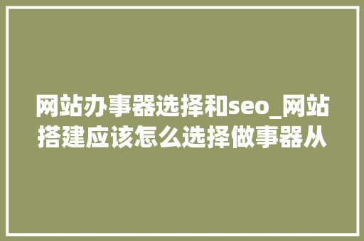 网站办事器选择和seo_网站搭建应该怎么选择做事器从而能更好的做SEO优化 网站办事器选择和seo_网站搭建应该怎么选择做事器从而能更好的做SEO优化 神马SEO