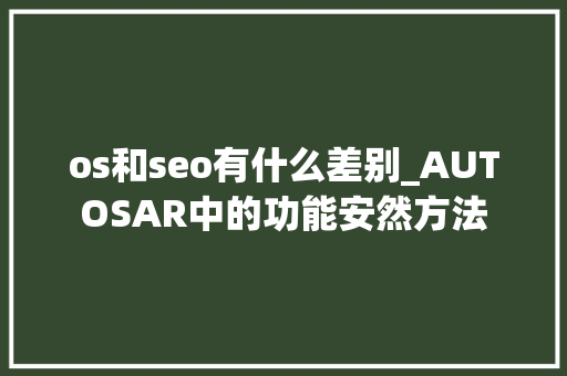 os和seo有什么差别_AUTOSAR中的功能安然方法 os和seo有什么差别_AUTOSAR中的功能安然方法 神马SEO