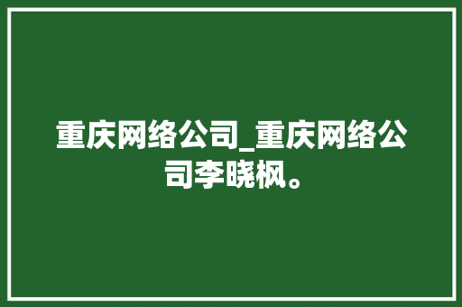 重庆网络公司_重庆网络公司李晓枫。 重庆网络公司_重庆网络公司李晓枫。 网站建设公司