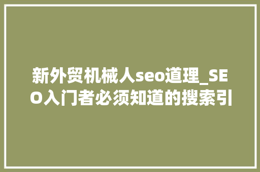 新外贸机械人seo道理_SEO入门者必须知道的搜索引擎工作事理 新外贸机械人seo道理_SEO入门者必须知道的搜索引擎工作事理 搜狗SEO