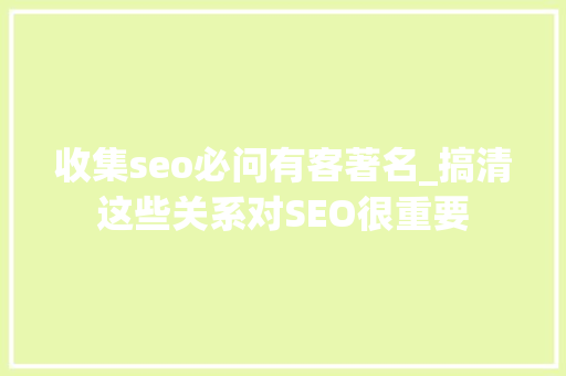收集seo必问有客著名_搞清这些关系对SEO很重要 必应SEO 收集seo必问有客著名_搞清这些关系对SEO很重要 收集seo必问有客著名_搞清这些关系对SEO很重要 必应SEO