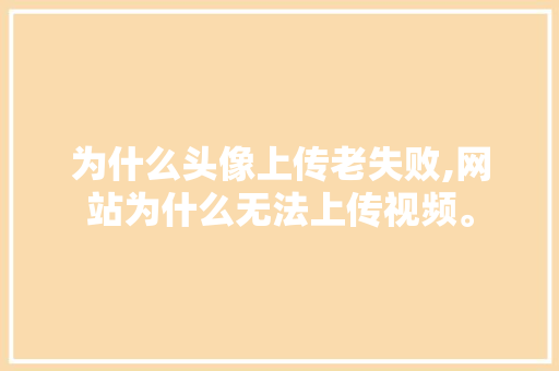 为什么头像上传老失败,网站为什么无法上传视频。 为什么头像上传老失败,网站为什么无法上传视频。 必应SEO