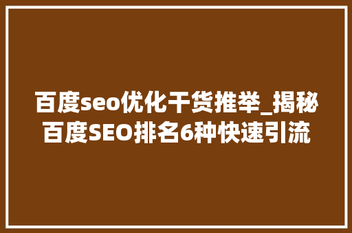 百度seo优化干货推举_揭秘百度SEO排名6种快速引流方法 百度seo优化干货推举_揭秘百度SEO排名6种快速引流方法 搜狗SEO
