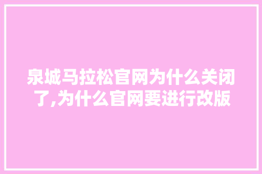 泉城马拉松官网为什么关闭了,为什么官网要进行改版呢。 泉城马拉松官网为什么关闭了,为什么官网要进行改版呢。 网站建设公司