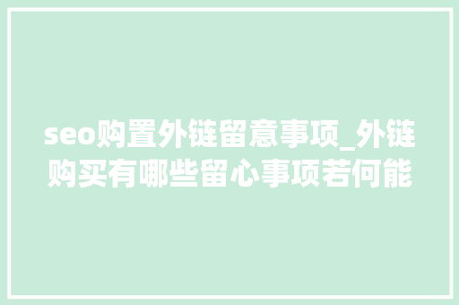 seo购置外链留意事项_外链购买有哪些留心事项若何能购买到高质量外链 seo购置外链留意事项_外链购买有哪些留心事项若何能购买到高质量外链 必应SEO