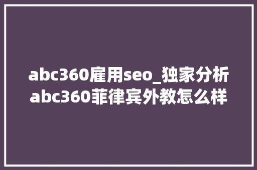 abc360雇用seo_独家分析abc360菲律宾外教怎么样