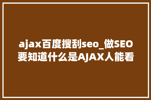 ajax百度搜刮seo_做SEO要知道什么是AJAX人能看到但搜索引擎看不到的内容 ajax百度搜刮seo_做SEO要知道什么是AJAX人能看到但搜索引擎看不到的内容 网站建设公司