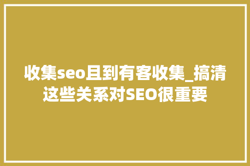 收集seo且到有客收集_搞清这些关系对SEO很重要 收集seo且到有客收集_搞清这些关系对SEO很重要 百度SEO