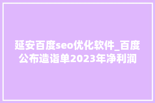 延安百度seo优化软件_百度公布造诣单2023年净利润大年夜增39至287亿元 AI驱动全新增长 延安百度seo优化软件_百度公布造诣单2023年净利润大年夜增39至287亿元 AI驱动全新增长 搜狗SEO