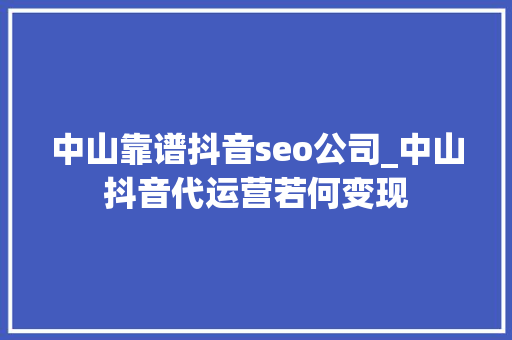 中山靠谱抖音seo公司_中山抖音代运营若何变现 中山靠谱抖音seo公司_中山抖音代运营若何变现 SEO关键词