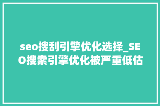 seo搜刮引擎优化选择_SEO搜索引擎优化被严重低估收集营销核心技能 seo搜刮引擎优化选择_SEO搜索引擎优化被严重低估收集营销核心技能 搜狗SEO