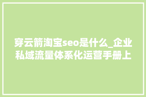 穿云箭淘宝seo是什么_企业私域流量体系化运营手册上 穿云箭淘宝seo是什么_企业私域流量体系化运营手册上 百度SEO