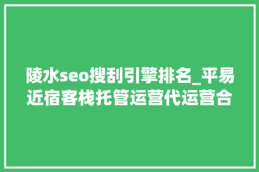 陵水seo搜刮引擎排名_平易近宿客栈托管运营代运营合作协议书合同样板客栈联盟版 陵水seo搜刮引擎排名_平易近宿客栈托管运营代运营合作协议书合同样板客栈联盟版 必应SEO
