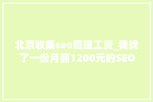 北京收集seo司理工资_我找了一份月薪1200元的SEO推广工作 北京收集seo司理工资_我找了一份月薪1200元的SEO推广工作 神马SEO