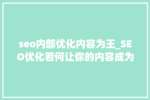 seo内部优化内容为王_SEO优化若何让你的内容成为王 seo内部优化内容为王_SEO优化若何让你的内容成为王 必应SEO