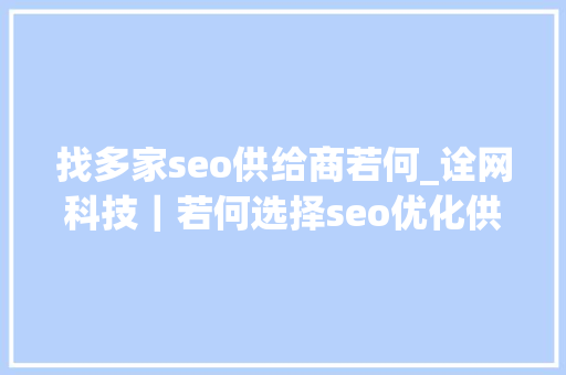 找多家seo供给商若何_诠网科技｜若何选择seo优化供应商更靠谱 找多家seo供给商若何_诠网科技｜若何选择seo优化供应商更靠谱 SEO关键词