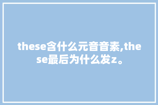 these含什么元音音素,these最后为什么发z。 these含什么元音音素,these最后为什么发z。 必应SEO