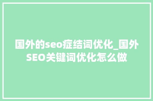 国外的seo症结词优化_国外SEO关键词优化怎么做 国外的seo症结词优化_国外SEO关键词优化怎么做 SEO关键词