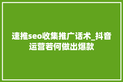 速推seo收集推广话术_抖音运营若何做出爆款 速推seo收集推广话术_抖音运营若何做出爆款 网站建设公司